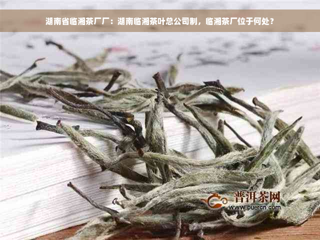 湖南省临湘茶厂厂：湖南临湘茶叶总公司制，临湘茶厂位于何处？