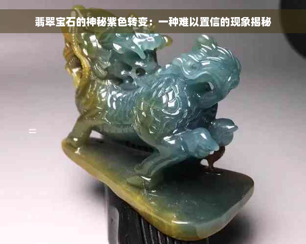 翡翠宝石的神秘紫色转变：一种难以置信的现象揭秘