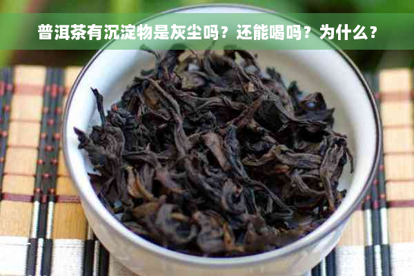 普洱茶有沉淀物是灰尘吗？还能喝吗？为什么？