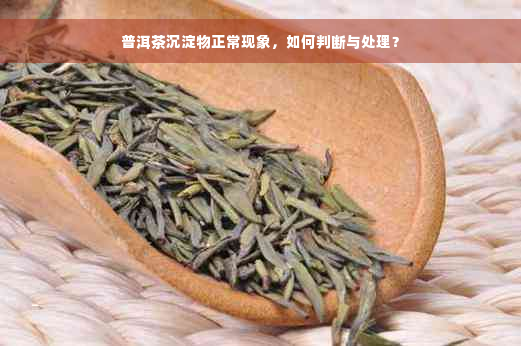 普洱茶沉淀物正常现象，如何判断与处理？