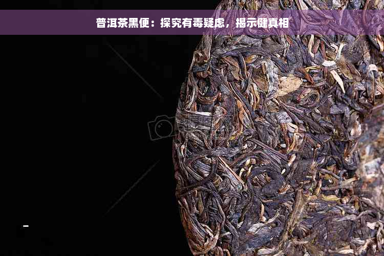 普洱茶黑便：探究有毒疑虑，揭示健真相