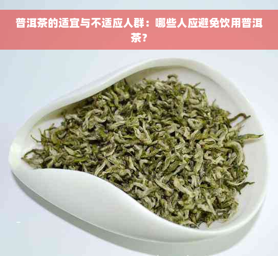 普洱茶的适宜与不适应人群：哪些人应避免饮用普洱茶？