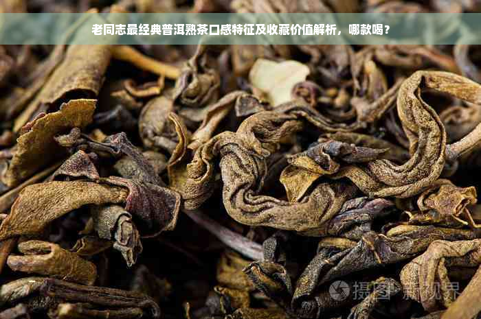 老同志最经典普洱熟茶口感特征及收藏价值解析，哪款喝？