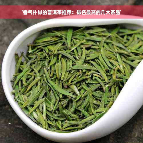 '香气扑鼻的普洱茶推荐：排名更高的几大茶品'