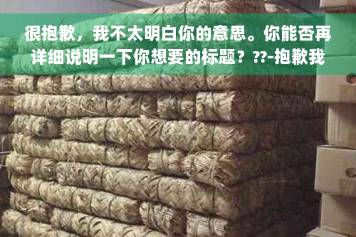 很抱歉，我不太明白你的意思。你能否再详细说明一下你想要的标题？??-抱歉我不太明白你的意思 翻译