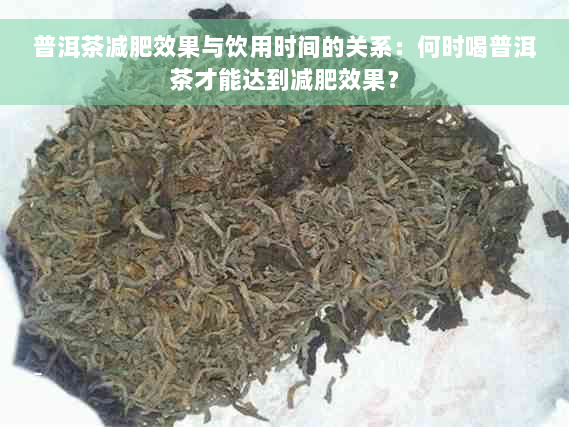 普洱茶减肥效果与饮用时间的关系：何时喝普洱茶才能达到减肥效果？