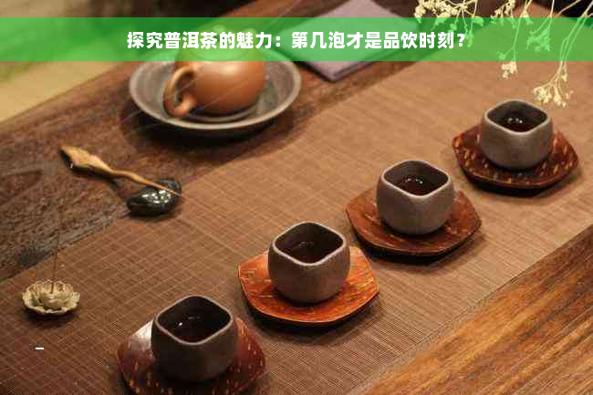 探究普洱茶的魅力：第几泡才是品饮时刻？