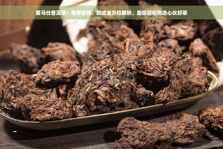 爱马仕普洱茶：推荐店铺、款式全方位解析，助你轻松挑选心仪好茶