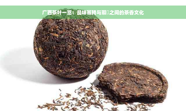 广西茶叶一览：品味骞胯与瑕冨之间的茶香文化