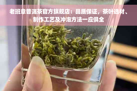 老班章普洱茶官方旗舰店：品质保证，茶叶选材、制作工艺及冲泡方法一应俱全