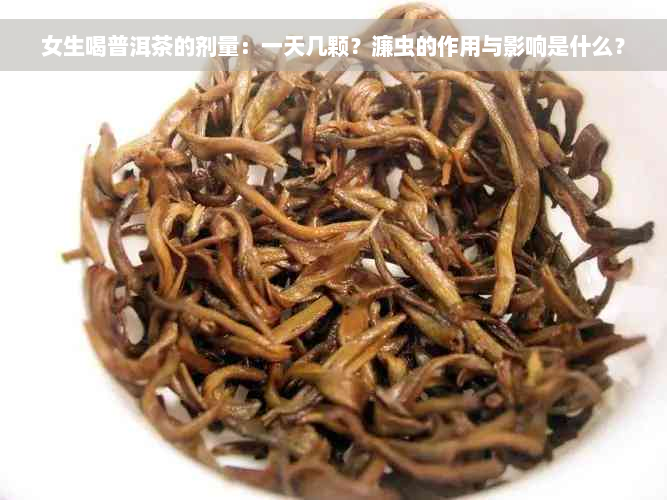 女生喝普洱茶的剂量：一天几颗？濂虫的作用与影响是什么？