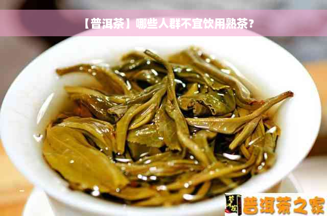 【普洱茶】哪些人群不宜饮用熟茶？