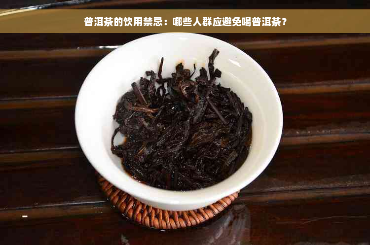 普洱茶的饮用禁忌：哪些人群应避免喝普洱茶？