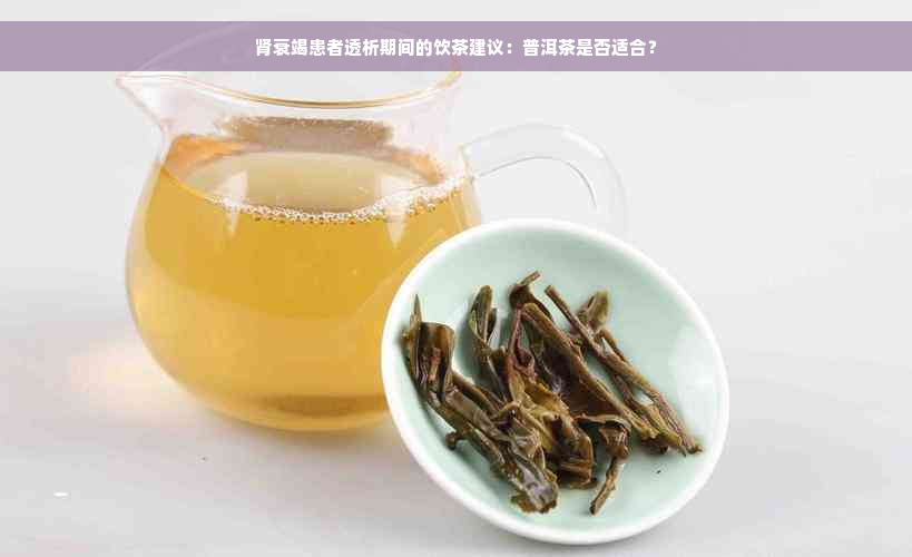 肾衰竭患者透析期间的饮茶建议：普洱茶是否适合？