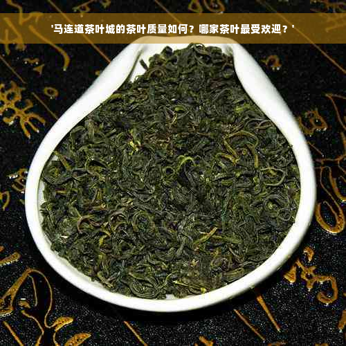 '马连道茶叶城的茶叶质量如何？哪家茶叶更受欢迎？'