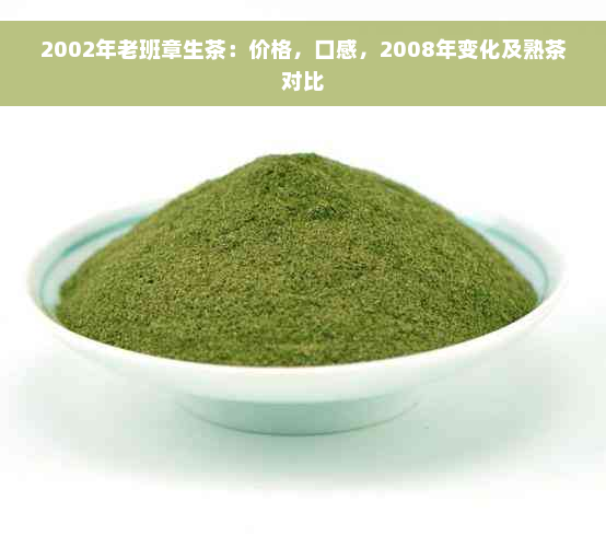 2002年老班章生茶：价格，口感，2008年变化及熟茶对比