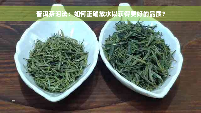 普洱茶泡法：如何正确放水以获得更好的品质？