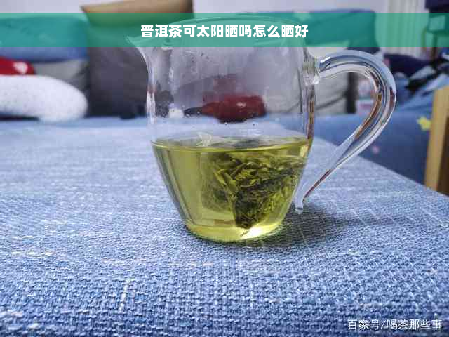 普洱茶可太阳晒吗怎么晒好