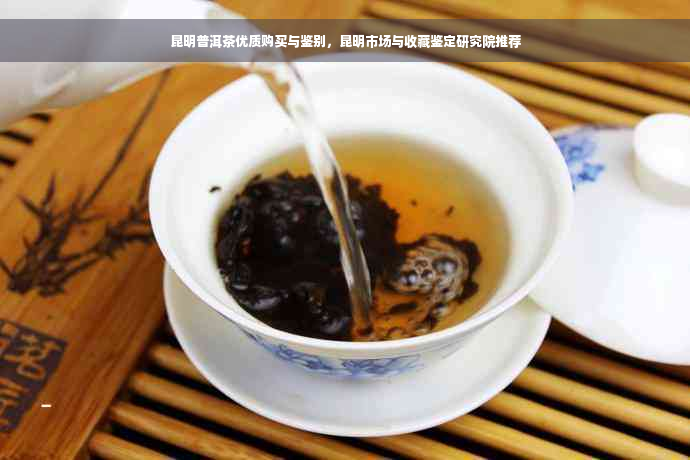 昆明普洱茶优质购买与鉴别，昆明市场与收藏鉴定研究院推荐