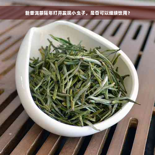 新普洱茶隔年打开发现小虫子，是否可以继续饮用？