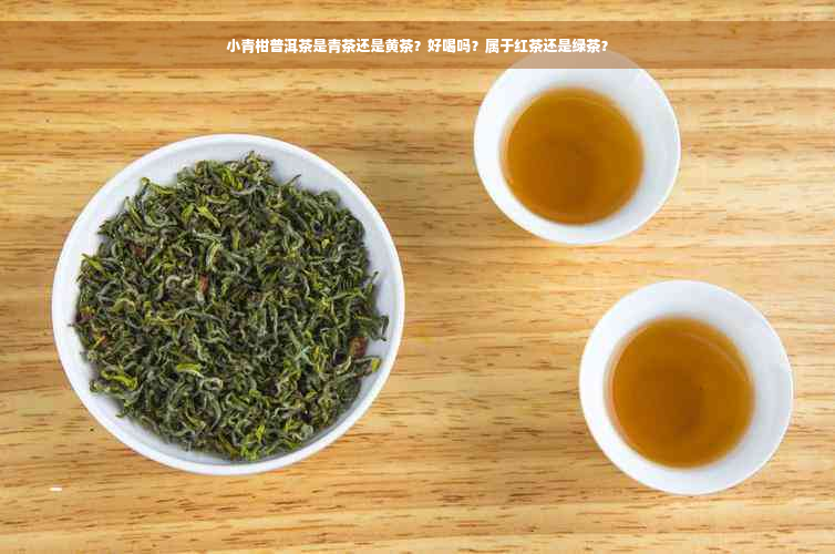 小青柑普洱茶是青茶还是黄茶？好喝吗？属于红茶还是绿茶？