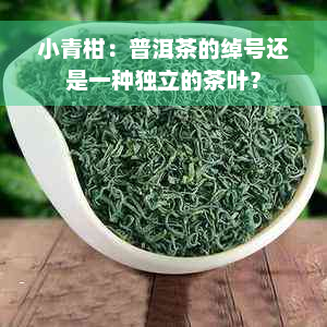 小青柑：普洱茶的绰号还是一种独立的茶叶？