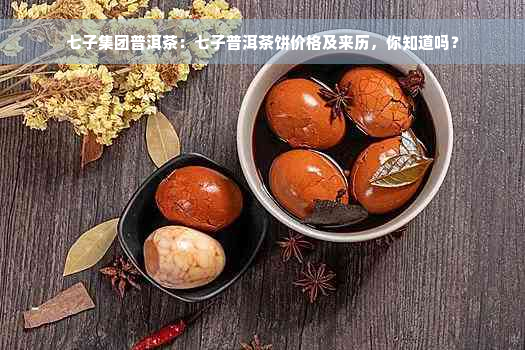 七子集团普洱茶：七子普洱茶饼价格及来历，你知道吗？