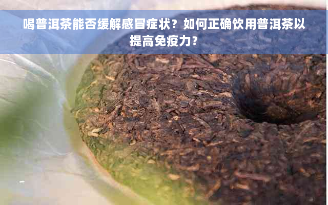 喝普洱茶能否缓解感冒症状？如何正确饮用普洱茶以提高免疫力？