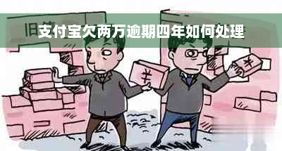 支付宝欠两万逾期四年如何处理