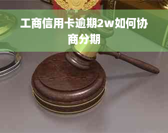 工商信用卡逾期2w如何协商分期