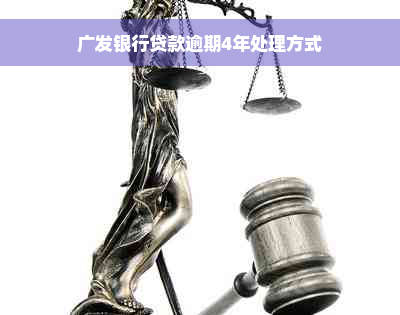 广发银行贷款逾期4年处理方式