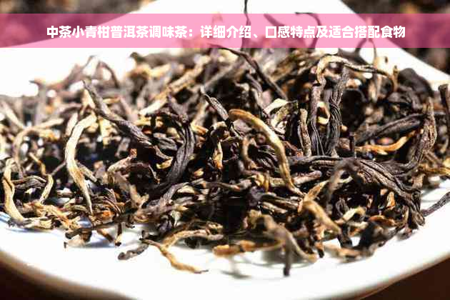 中茶小青柑普洱茶调味茶：详细介绍、口感特点及适合搭配食物