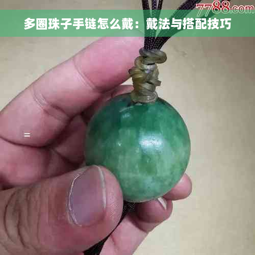 多圈珠子手链怎么戴：戴法与搭配技巧