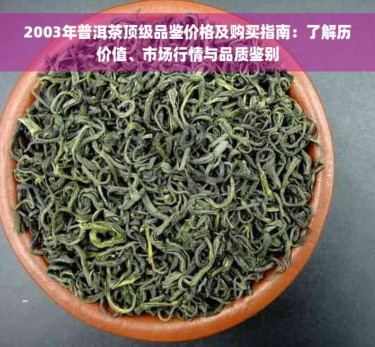 2003年普洱茶顶级品鉴价格及购买指南：了解历价值、市场行情与品质鉴别