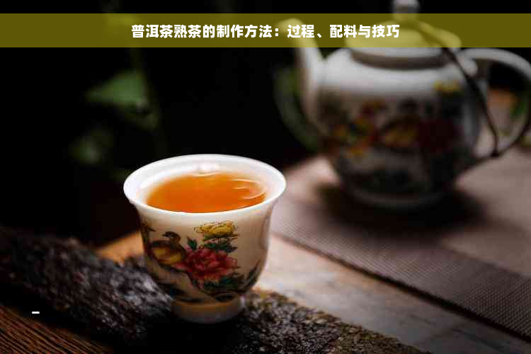 普洱茶熟茶的制作方法：过程、配料与技巧