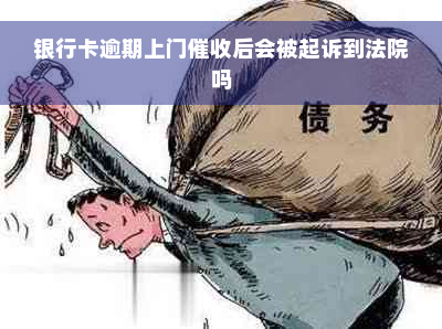 银行卡逾期上门催收后会被起诉到法院吗