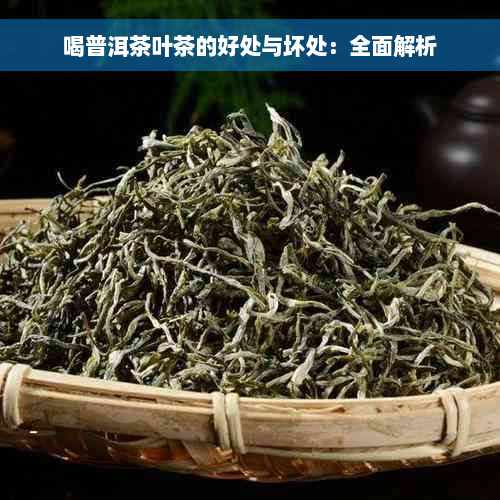 喝普洱茶叶茶的好处与坏处：全面解析