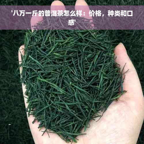 '八万一斤的普洱茶怎么样：价格，种类和口感'