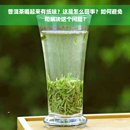 普洱茶喝起来有纸味？这是怎么回事？如何避免和解决这个问题？