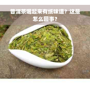 普洱茶喝起来有纸味道？这是怎么回事？