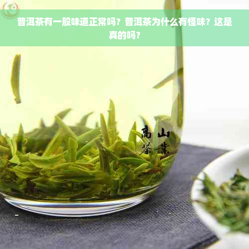 普洱茶有一股味道正常吗？普洱茶为什么有怪味？这是真的吗？