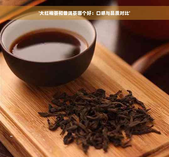 '大红袍茶和普洱茶哪个好：口感与品质对比'