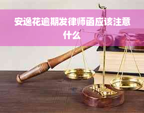 安逸花逾期发律师函应该注意什么