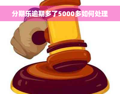 分期乐逾期多了5000多如何处理