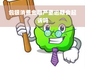 包银消费金融严重逾期会起诉吗