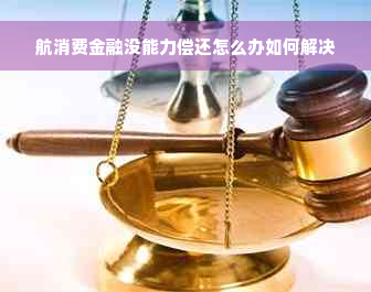 航消费金融没能力偿还怎么办如何解决