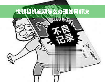 悦顿租机逾期怎么办理如何解决