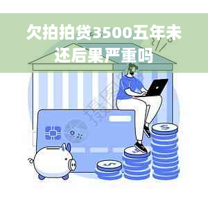 欠拍拍贷3500五年未还后果严重吗