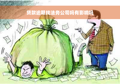 贷款逾期找法务公司吗有影响吗