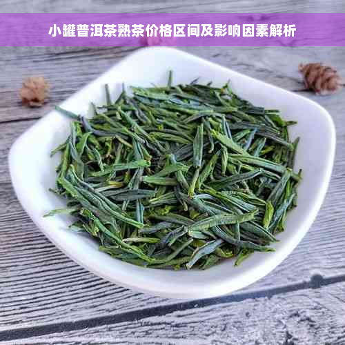 小罐普洱茶熟茶价格区间及影响因素解析